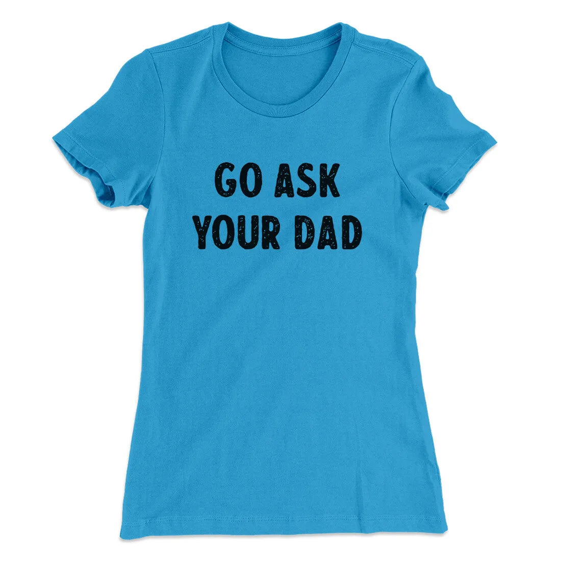 Go Ask Your Dad Funny Women's T-Shirt