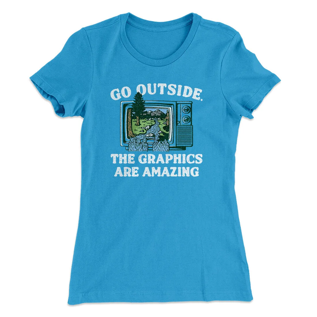Go Outside The Graphics Are Amazing Funny Women's T-Shirt
