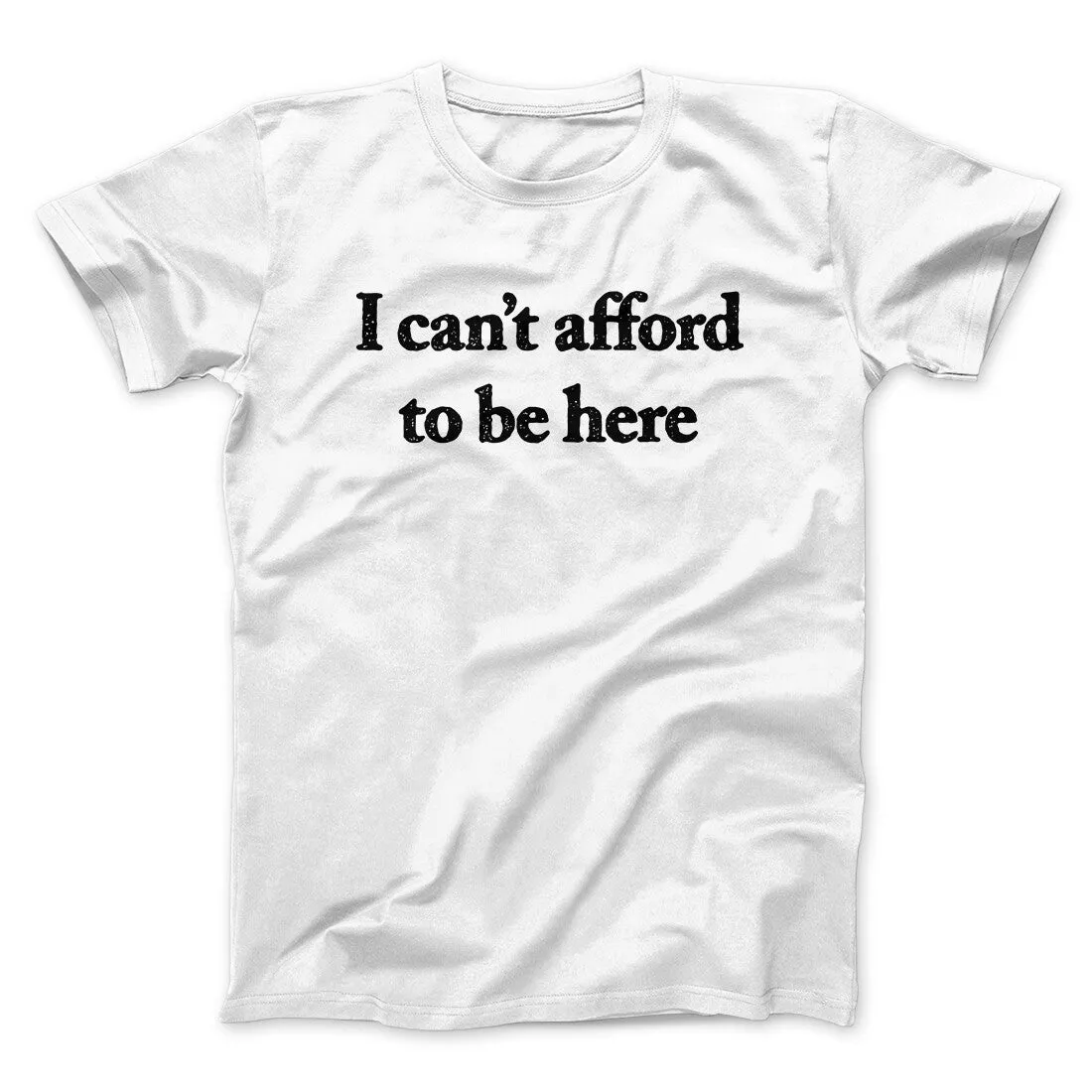 I Can’t Afford To Be Here Men/Unisex T-Shirt