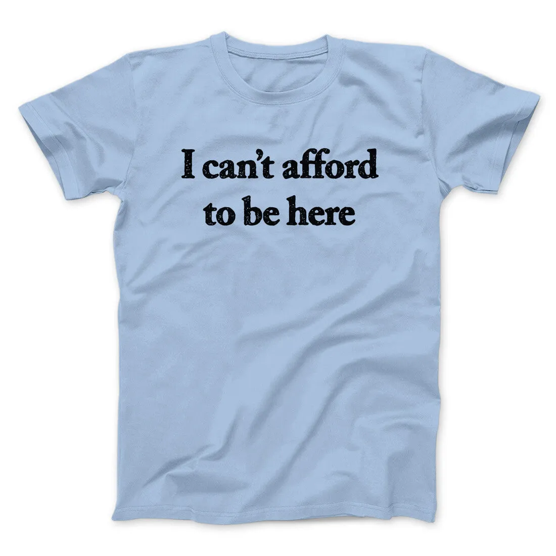 I Can’t Afford To Be Here Men/Unisex T-Shirt