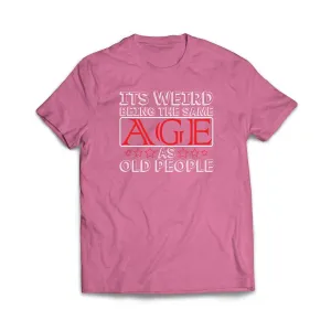 Its Weird Being the Same Age as Old People T-Shirt